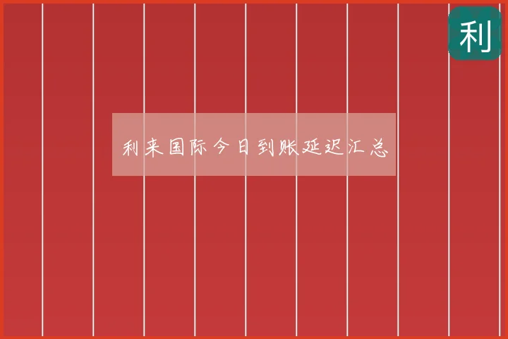 利来国际今日到账延迟汇总