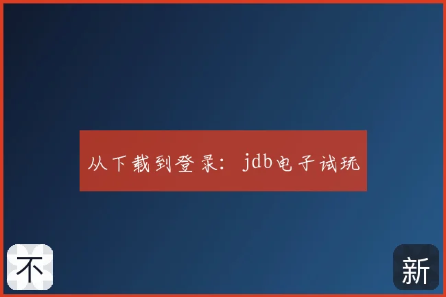从下载到登录:jdb电子试玩