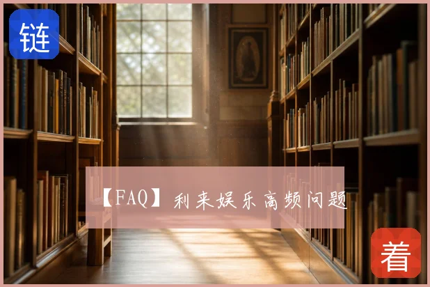 【FAQ】利来娱乐高频问题