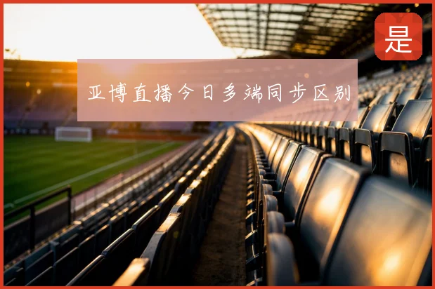 亚博直播今日多端同步区别